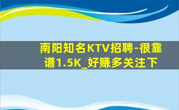 南阳知名KTV招聘-很靠谱1.5K_好赚多关注下