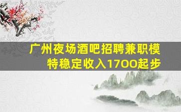 广州夜场酒吧招聘兼职模特稳定收入17OO起步