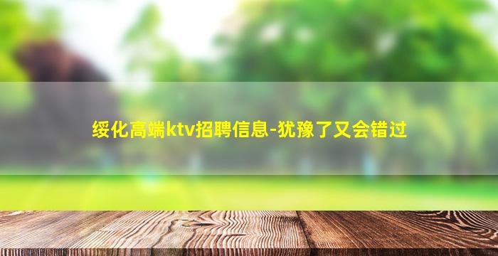 绥化高端ktv招聘信息-犹豫了又会错过
