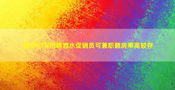 西宁KTV招聘酒水促销员可兼职翻房率高较存